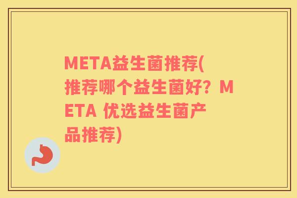 META益生菌推荐(推荐哪个益生菌好？META 优选益生菌产品推荐)