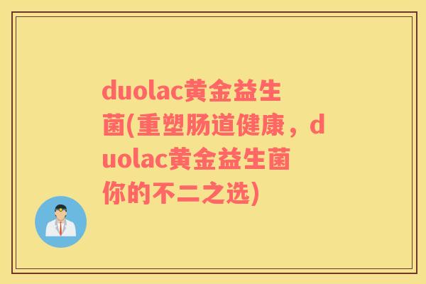 duolac黄金益生菌(重塑肠道健康，duolac黄金益生菌你的不二之选)