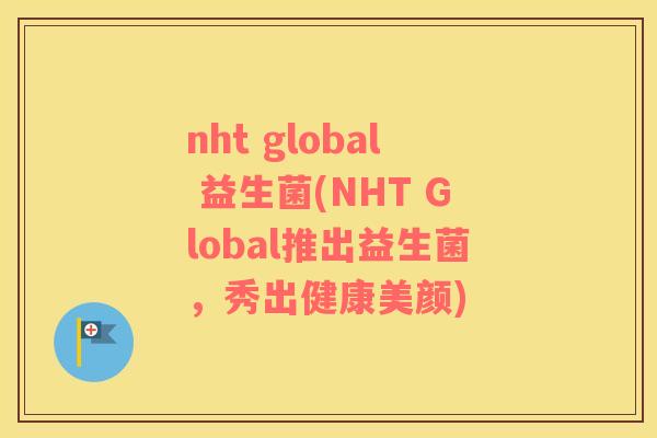 nht global 益生菌(NHT Global推出益生菌，秀出健康美颜)