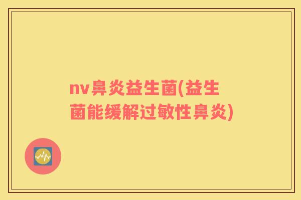 nv益生菌(益生菌能缓解性) nv益生菌(益生菌能缓解性)