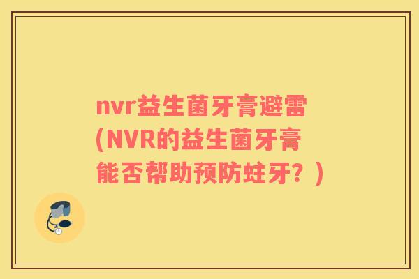 nvr益生菌牙膏避雷(NVR的益生菌牙膏能否帮助蛀牙？)