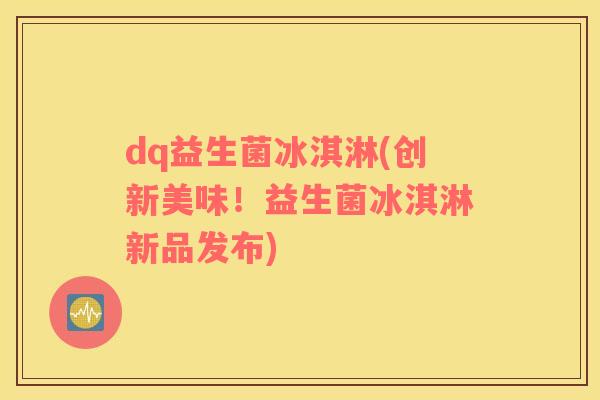 dq益生菌冰淇淋(创新美味！益生菌冰淇淋新品发布)