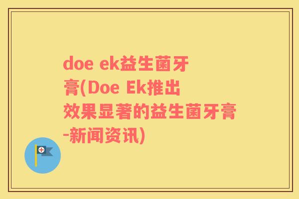 doe ek益生菌牙膏(Doe Ek推出效果显著的益生菌牙膏-新闻资讯) doe ek益生菌牙膏(Doe Ek推出效果显著的益生菌牙膏-新闻资讯)