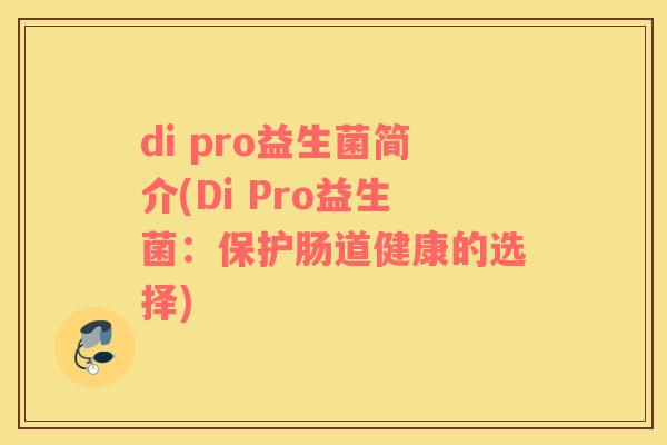 di pro益生菌简介(Di Pro益生菌：保护肠道健康的选择)
