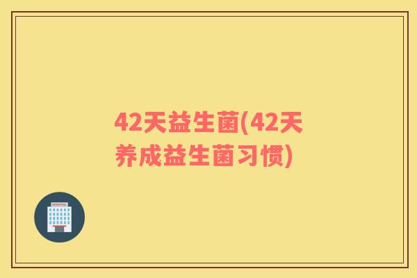 42天益生菌(42天养成益生菌习惯)