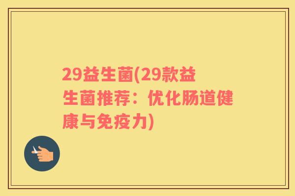 29益生菌(29款益生菌推荐：优化肠道健康与力)