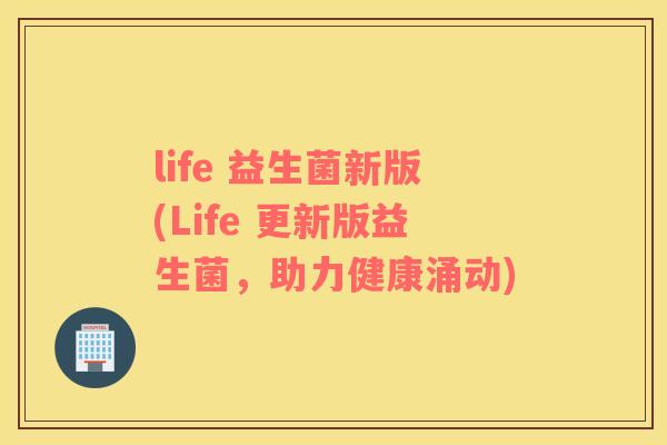 life 益生菌新版(Life 更新版益生菌，助力健康涌动)