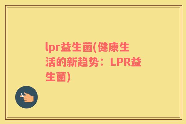 lpr益生菌(健康生活的新趋势：LPR益生菌)