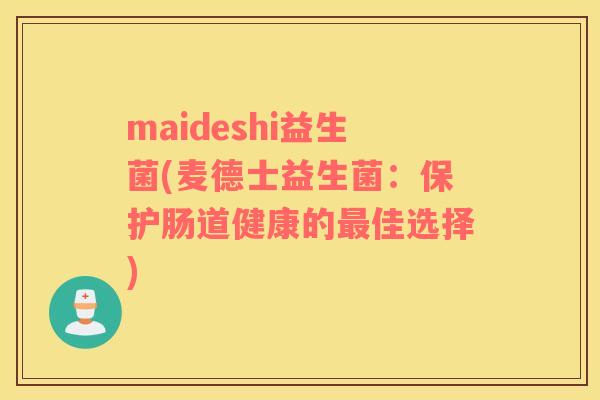 maideshi益生菌(麦德士益生菌：保护肠道健康的佳选择)