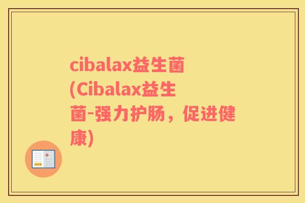 cibalax益生菌(Cibalax益生菌-强力护肠,促进健康) cibalax益生菌(Cibalax益生菌-强力护肠,促进健康)