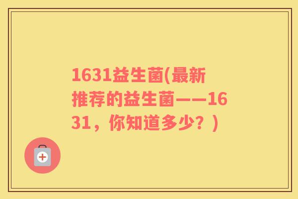 1631益生菌(新推荐的益生菌——1631，你知道多少？)