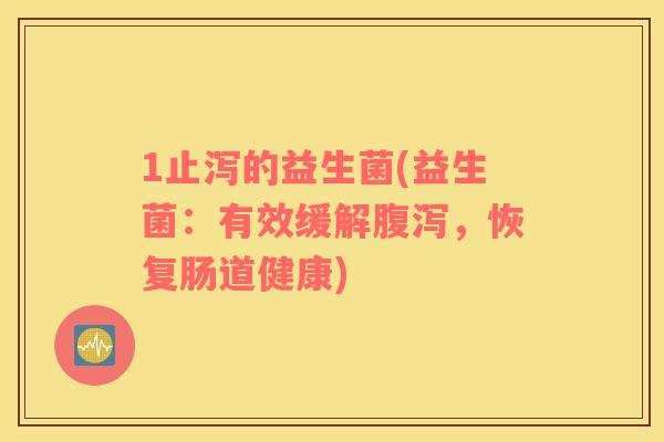 1止泻的益生菌(益生菌：有效缓解，恢复肠道健康)