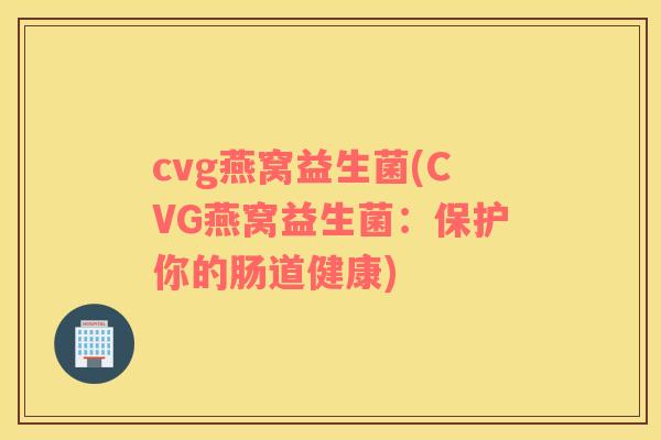 cvg燕窝益生菌(CVG燕窝益生菌：保护你的肠道健康)