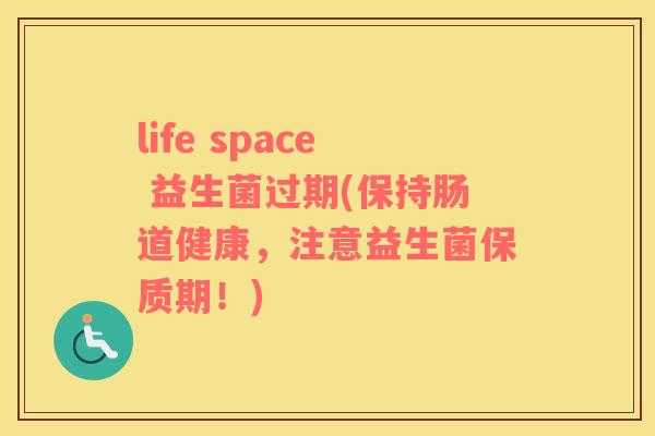 life space 益生菌过期(保持肠道健康，注意益生菌保质期！)