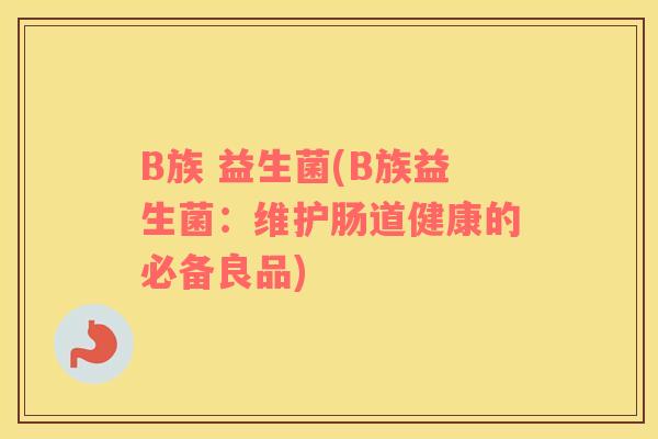 B族 益生菌(B族益生菌：维护肠道健康的必备良品)