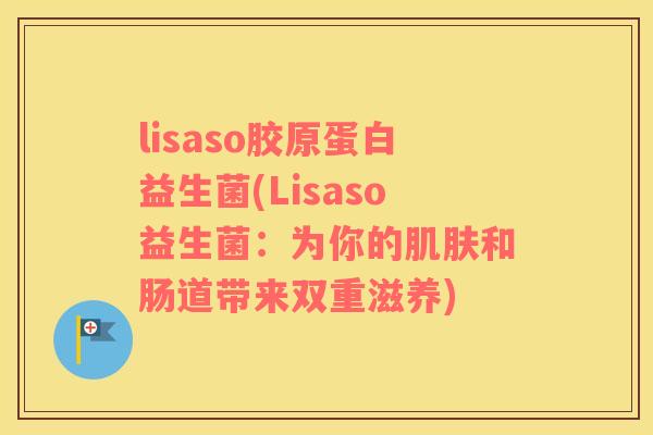 lisaso胶原蛋白益生菌(Lisaso益生菌：为你的和肠道带来双重滋养)