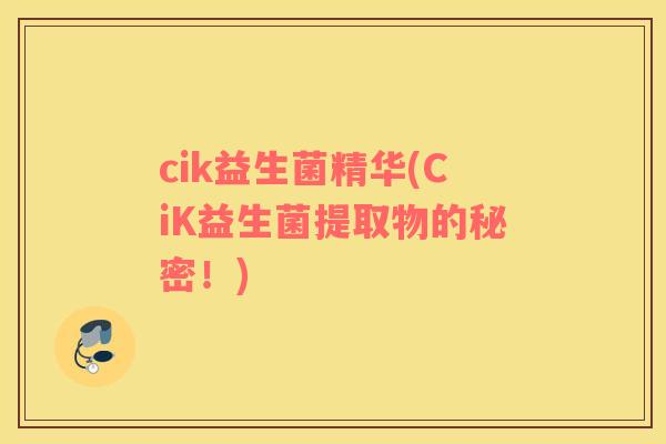 cik益生菌精华(CiK益生菌提取物的秘密！)