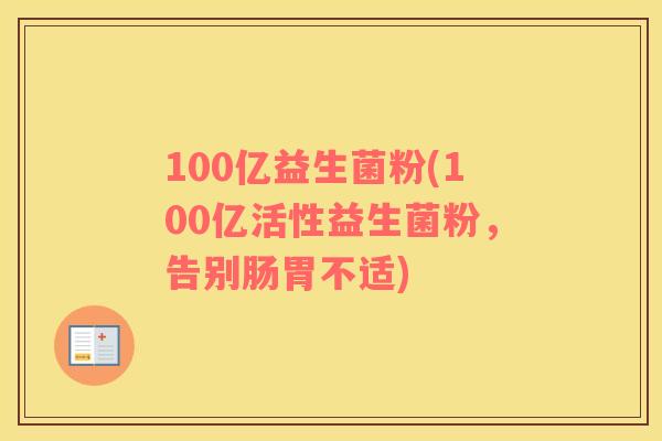 100亿益生菌粉(100亿活性益生菌粉，告别肠胃不适)
