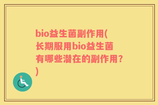 bio益生菌副作用(长期服用bio益生菌有哪些潜在的副作用？)