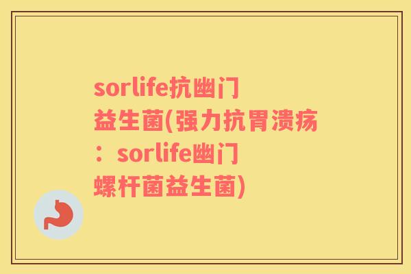 sorlife抗幽门益生菌(强力抗:sorlife幽门螺杆菌益生菌) sorlife抗幽门益生菌(强力抗:sorlife幽门螺杆菌益生菌)