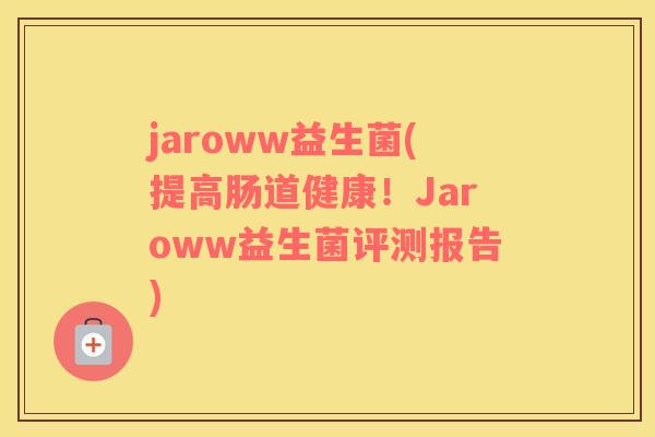 jaroww益生菌(提高肠道健康！Jaroww益生菌评测报告)
