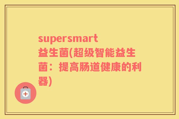 supersmart益生菌(超级智能益生菌：提高肠道健康的利器)