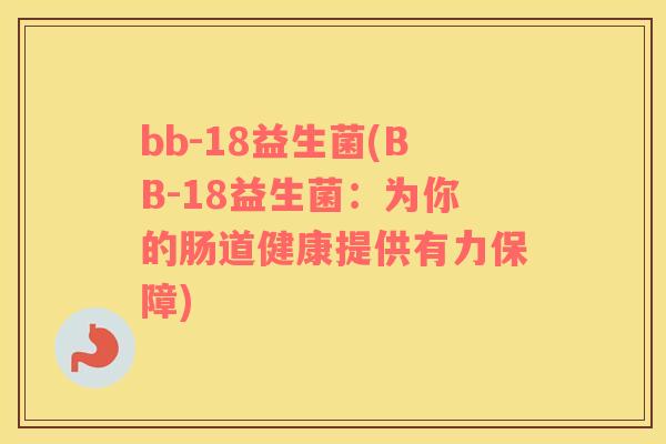 bb-18益生菌(BB-18益生菌：为你的肠道健康提供有力保障)