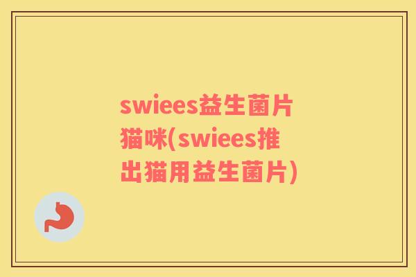 swiees益生菌片猫咪(swiees推出猫用益生菌片)