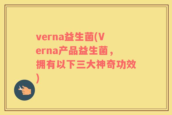 verna益生菌(Verna产品益生菌,拥有以下三大神奇功效) verna益生菌(Verna产品益生菌,拥有以下三大神奇功效)