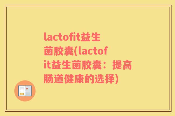 lactofit益生菌胶囊(lactofit益生菌胶囊：提高肠道健康的选择)