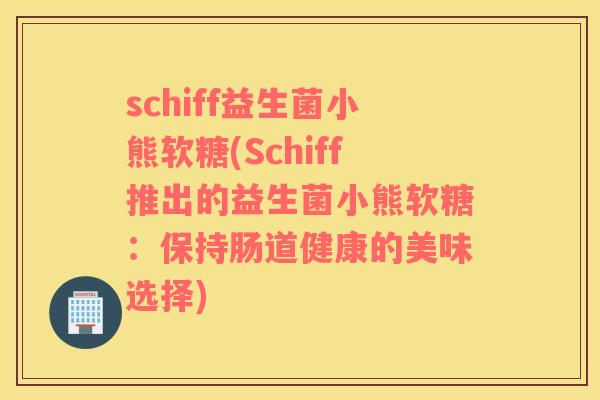 schiff益生菌小熊软糖(Schiff推出的益生菌小熊软糖：保持肠道健康的美味选择)