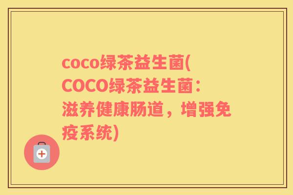 coco绿茶益生菌(COCO绿茶益生菌:滋养健康肠道,增强系统) coco绿茶益生菌(COCO绿茶益生菌:滋养健康肠道,增强系统)