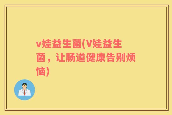 v娃益生菌(V娃益生菌，让肠道健康告别烦恼)