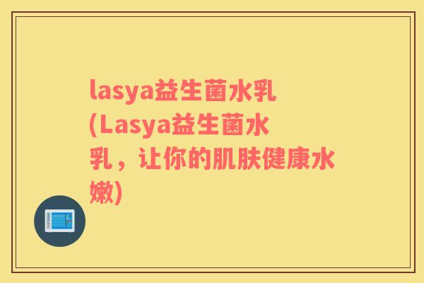 lasya益生菌水乳(Lasya益生菌水乳,让你的健康水嫩) lasya益生菌水乳(Lasya益生菌水乳,让你的健康水嫩)
