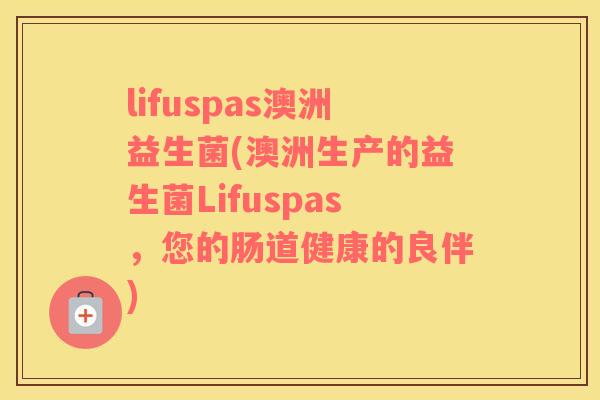 lifuspas澳洲益生菌(澳洲生产的益生菌Lifuspas，您的肠道健康的良伴)