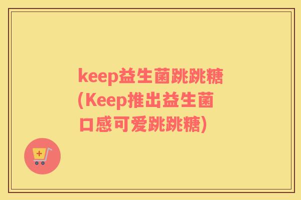 keep益生菌跳跳糖(Keep推出益生菌口感可爱跳跳糖)