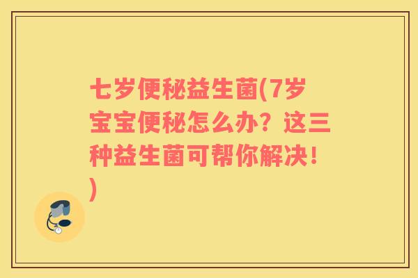 七岁益生菌(7岁宝宝怎么办?这三种益生菌可帮你解决!) 七岁益生菌(7岁宝宝怎么办?这三种益生菌可帮你解决!)
