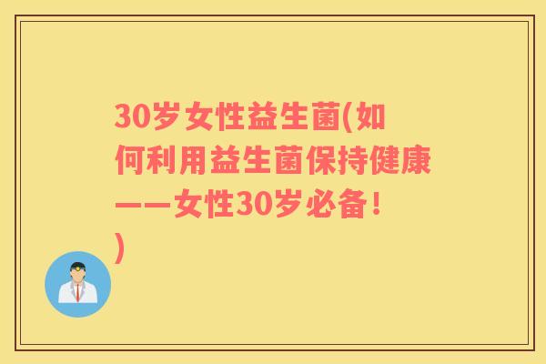 30岁女性益生菌(如何利用益生菌保持健康——女性30岁必备！)