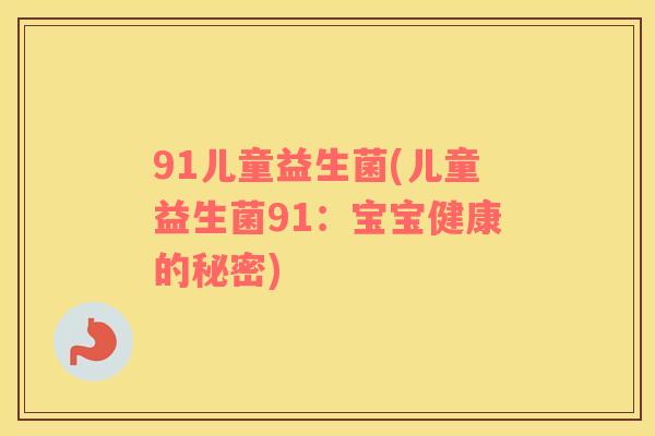 91儿童益生菌(儿童益生菌91：宝宝健康的秘密)