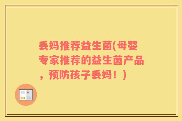 丢妈推荐益生菌(母婴专家推荐的益生菌产品，孩子丢妈！)