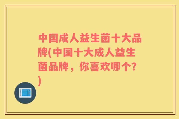 中国成人益生菌十大品牌(中国十大成人益生菌品牌，你喜欢哪个？)