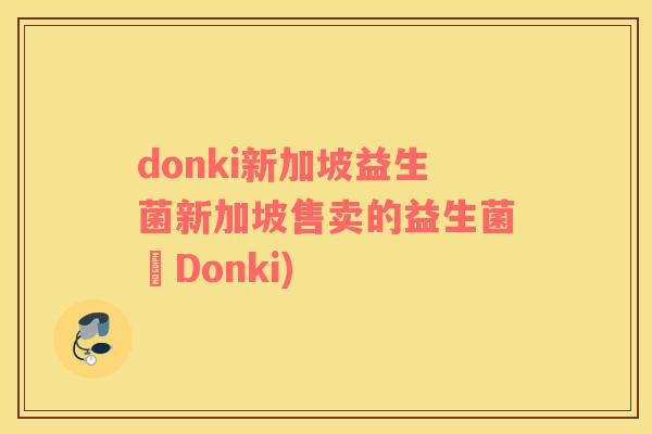 donki新加坡益生菌新加坡售卖的益生菌–Donki) donki新加坡益生菌新加坡售卖的益生菌–Donki)