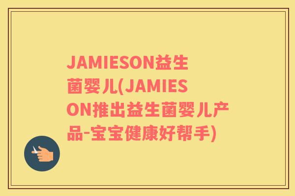 JAMIESON益生菌婴儿(JAMIESON推出益生菌婴儿产品-宝宝健康好帮手) JAMIESON益生菌婴儿(JAMIESON推出益生菌婴儿产品-宝宝健康好帮手)