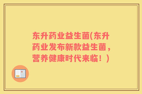 东升药业益生菌(东升药业发布新款益生菌，营养健康时代来临！)