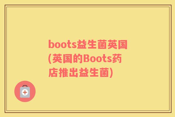 boots益生菌英国(英国的Boots药店推出益生菌)