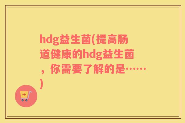 hdg益生菌(提高肠道健康的hdg益生菌，你需要了解的是……)