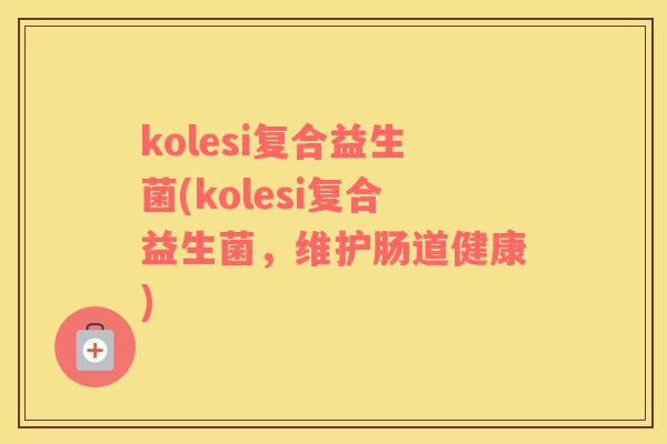 kolesi复合益生菌(kolesi复合益生菌，维护肠道健康)