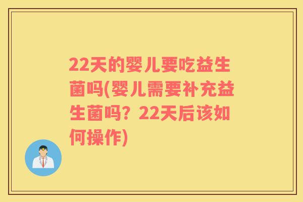 22天的婴儿要吃益生菌吗(婴儿需要补充益生菌吗?22天后该如何操作) 22天的婴儿要吃益生菌吗(婴儿需要补充益生菌吗?22天后该如何操作)