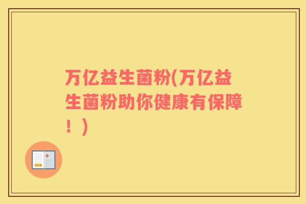 万亿益生菌粉(万亿益生菌粉助你健康有保障！)