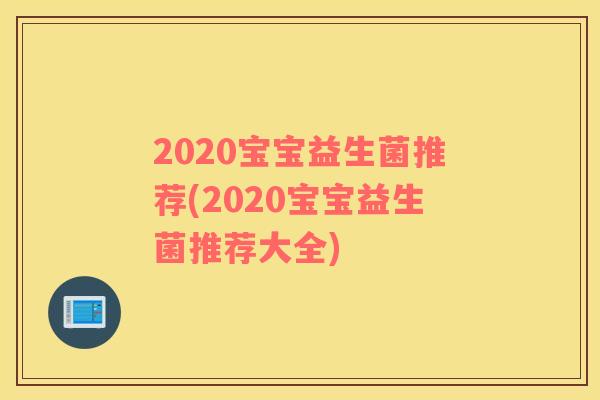2020宝宝益生菌推荐(2020宝宝益生菌推荐大全) 2020宝宝益生菌推荐(2020宝宝益生菌推荐大全)